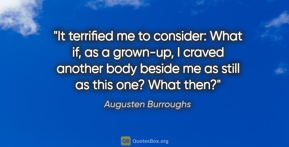 Augusten Burroughs quote: "It terrified me to consider: What if, as a grown-up, I craved..."
