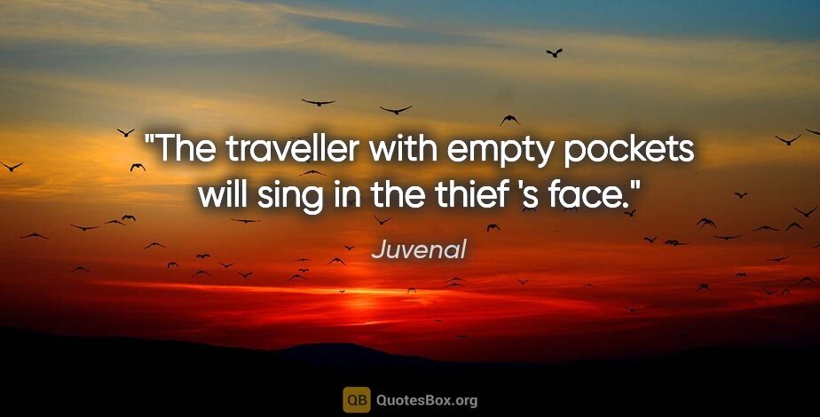 Juvenal quote: "The traveller with empty pockets will sing in the thief 's face."