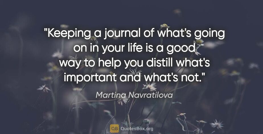 Martina Navratilova quote: "Keeping a journal of what's going on in your life is a good..."