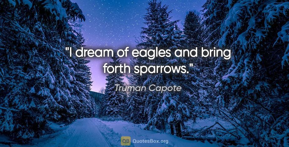 Truman Capote quote: "I dream of eagles and bring forth sparrows."