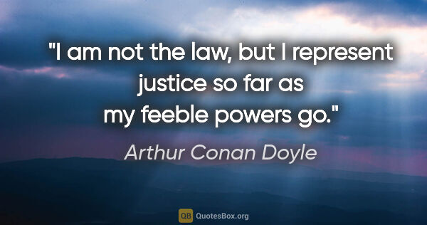 Arthur Conan Doyle quote: "I am not the law, but I represent justice so far as my feeble..."