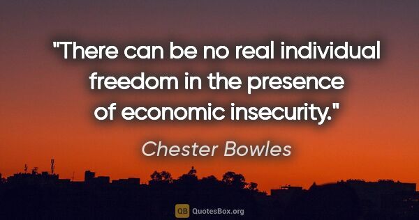 Chester Bowles quote: "There can be no real individual freedom in the presence of..."