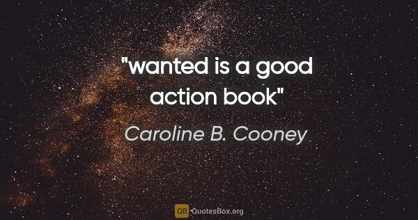 Caroline B. Cooney quote: "wanted is a good action book"