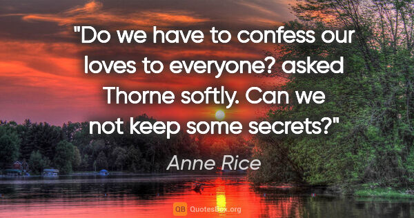 Anne Rice quote: "Do we have to confess our loves to everyone?" asked Thorne..."