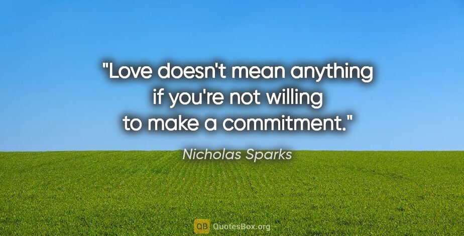 Nicholas Sparks quote: "Love doesn't mean anything if you're not willing to make a..."