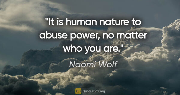 Naomi Wolf quote: "It is human nature to abuse power, no matter who you are."