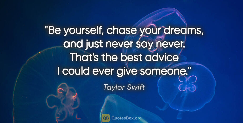 Taylor Swift quote: "Be yourself, chase your dreams, and just never say never...."