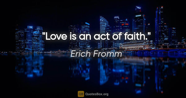 Erich Fromm quote: "Love is an act of faith."