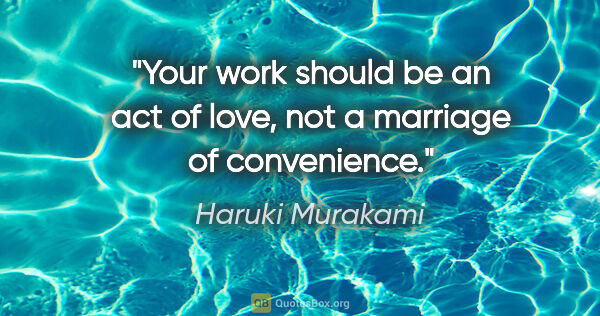 Haruki Murakami quote: "Your work should be an act of love, not a marriage of..."