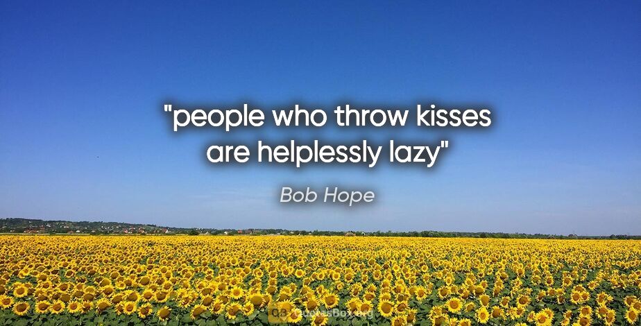 Bob Hope quote: "people who throw kisses are helplessly lazy"