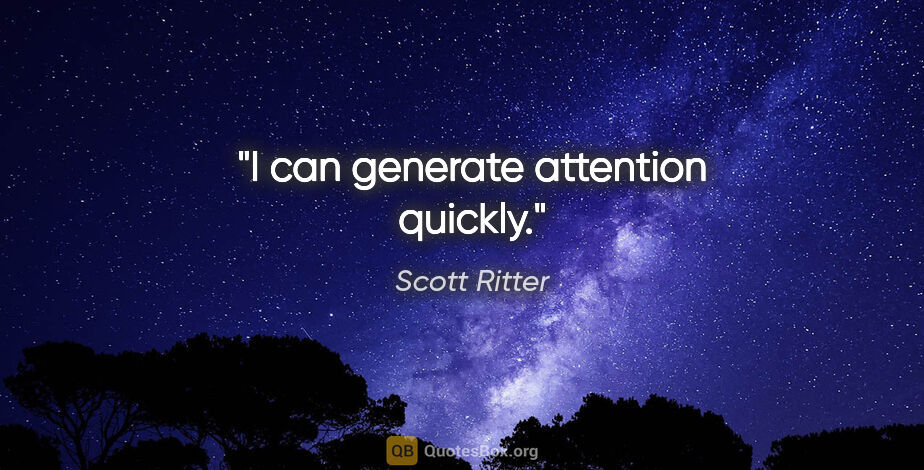 Scott Ritter quote: "I can generate attention quickly."