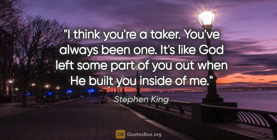 Stephen King quote: "I think you're a taker. You've always been one. It's like God..."