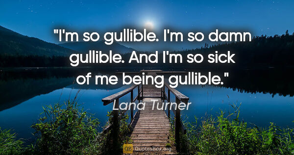 Lana Turner quote: "I'm so gullible. I'm so damn gullible. And I'm so sick of me..."