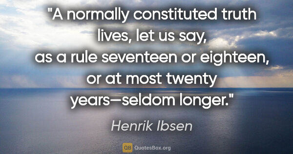 Henrik Ibsen quote: "A normally constituted truth lives, let us say, as a rule..."