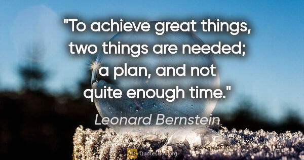 Leonard Bernstein quote: "To achieve great things, two things are needed; a plan, and..."
