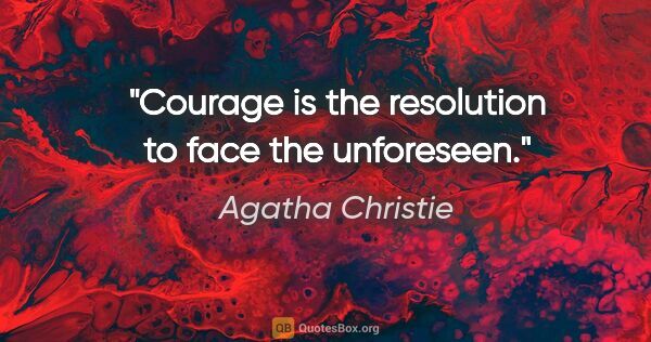 Agatha Christie quote: "Courage is the resolution to face the unforeseen."