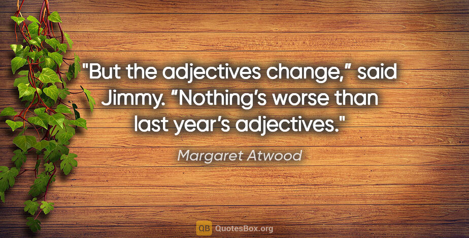 Margaret Atwood quote: "But the adjectives change,” said Jimmy. “Nothing’s worse than..."