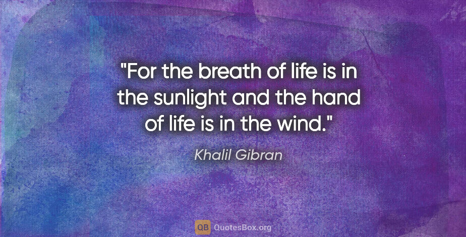 Khalil Gibran quote: "For the breath of life is in the sunlight and the hand of life..."