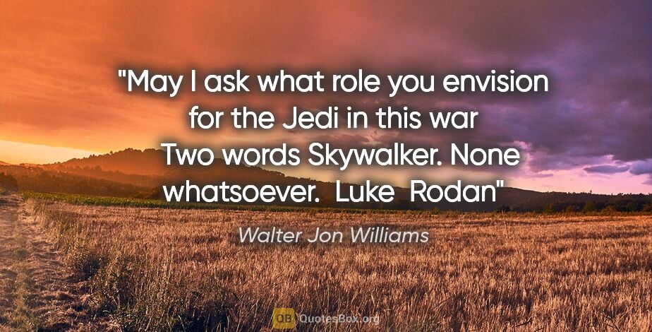 Walter Jon Williams quote: "May I ask what role you envision for the Jedi in this war  ..."