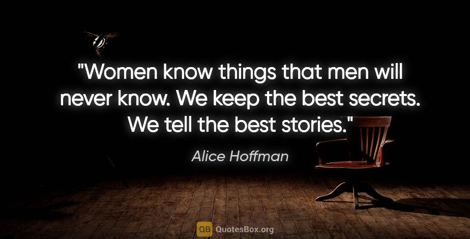 Alice Hoffman quote: "Women know things that men will never know. We keep the best..."
