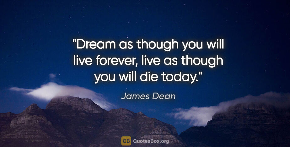 James Dean quote: "Dream as though you will live forever, live as though you will..."