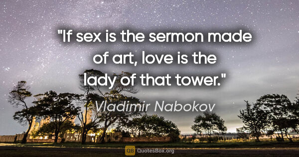 Vladimir Nabokov quote: "If sex is the sermon made of art, love is the lady of that tower."