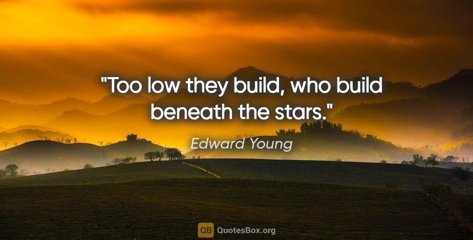 Edward Young quote: "Too low they build, who build beneath the stars."