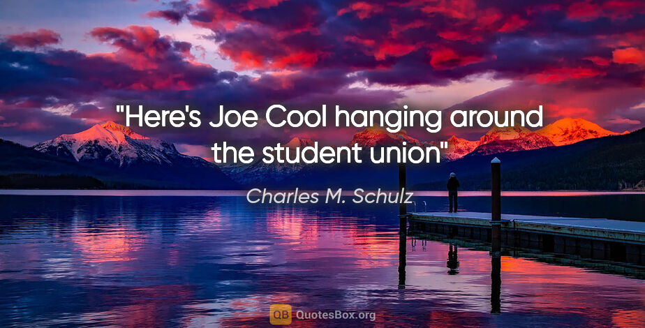 Charles M. Schulz quote: "Here's Joe Cool hanging around the student union"