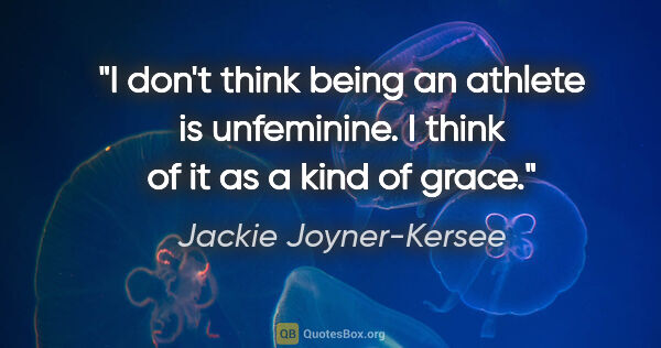 Jackie Joyner-Kersee quote: "I don't think being an athlete is unfeminine. I think of it as..."