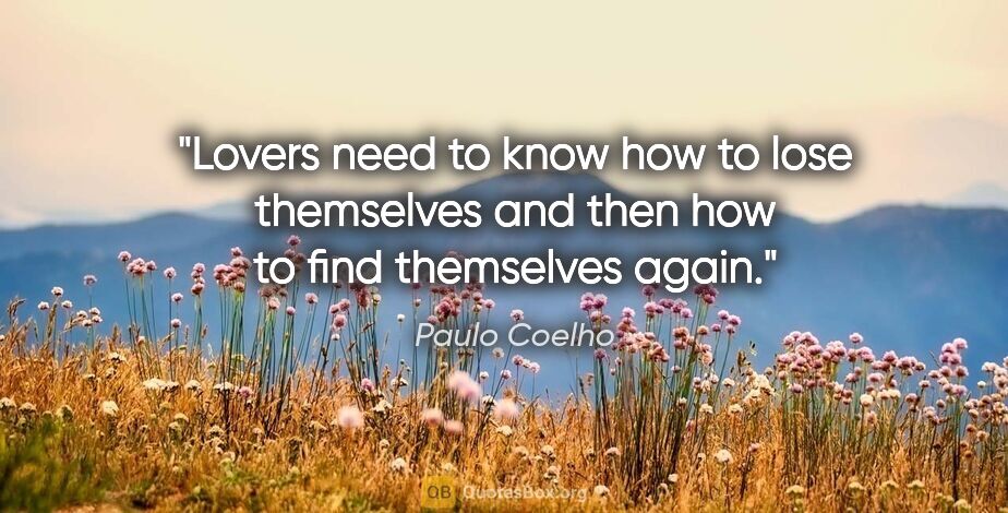 Paulo Coelho quote: "Lovers need to know how to lose themselves and then how to..."