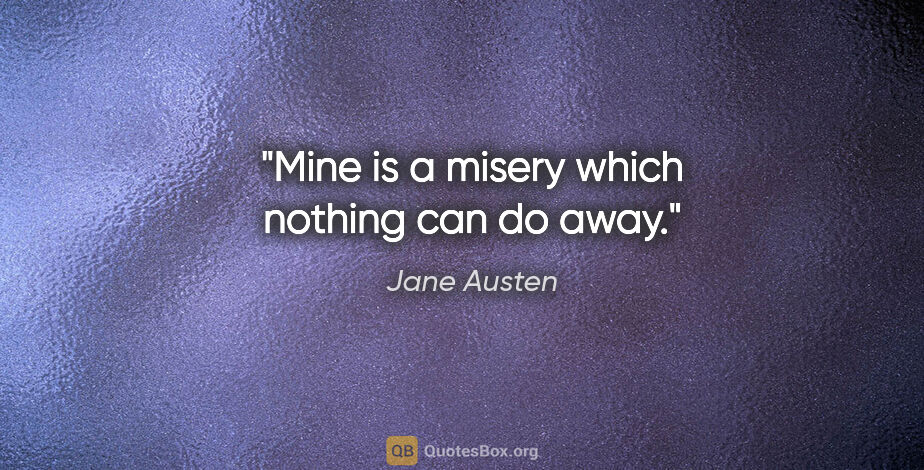 Jane Austen quote: "Mine is a misery which nothing can do away."