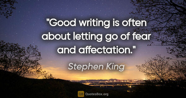 Stephen King quote: "Good writing is often about letting go of fear and affectation."