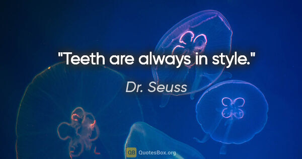 Dr. Seuss quote: "Teeth are always in style."