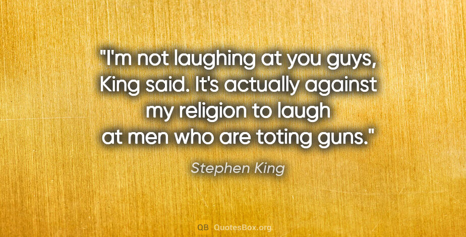 Stephen King quote: "I'm not laughing at you guys," King said. "It's actually..."
