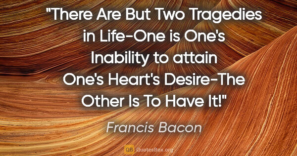 Francis Bacon quote: "There Are But Two Tragedies in Life-One is One's Inability to..."