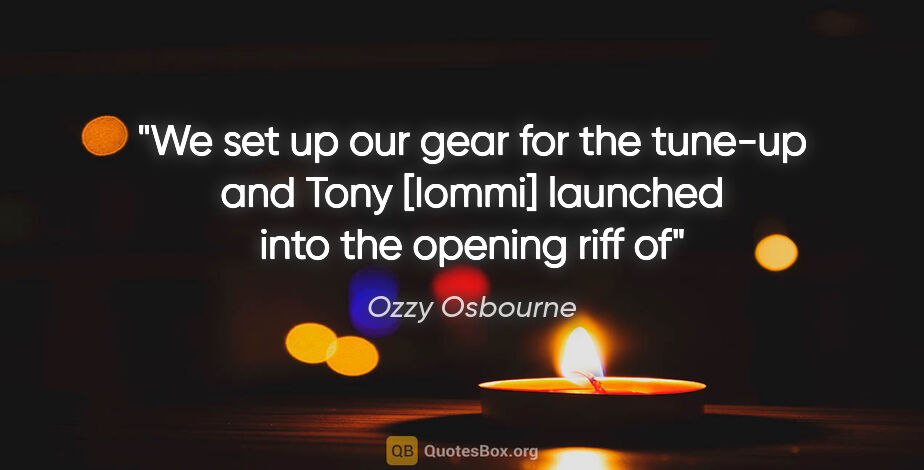 Ozzy Osbourne quote: "We set up our gear for the tune-up and Tony [Iommi] launched..."