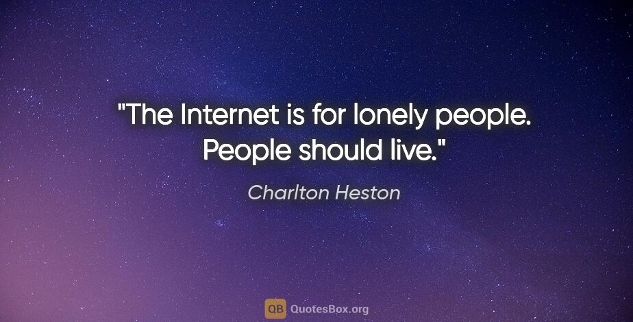 Charlton Heston quote: "The Internet is for lonely people. People should live."