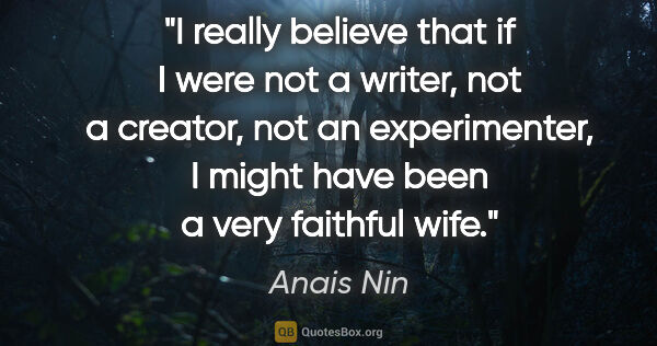 Anais Nin quote: "I really believe that if I were not a writer, not a creator,..."