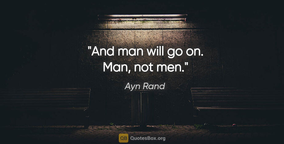 Ayn Rand quote: "And man will go on. Man, not men."