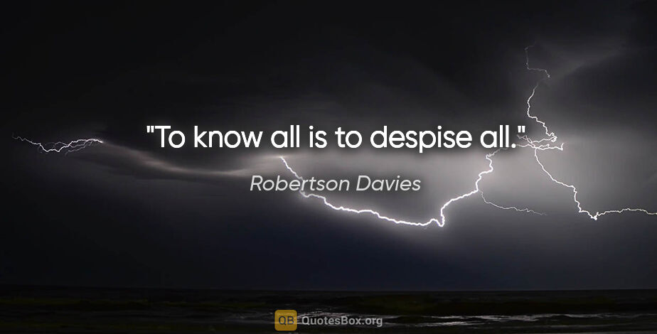 Robertson Davies quote: "To know all is to despise all."