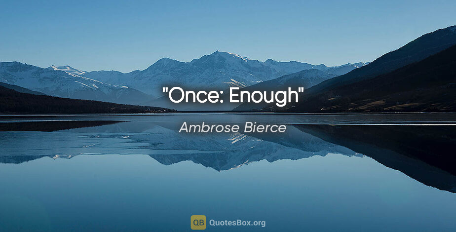 Ambrose Bierce quote: "Once: Enough"
