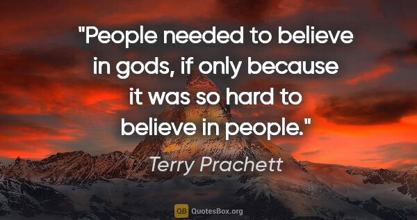 Terry Prachett quote: "People needed to believe in gods, if only because it was so..."