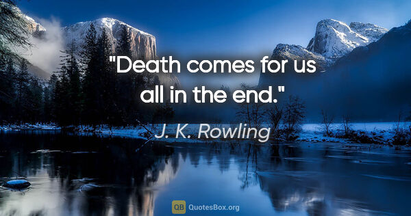 J. K. Rowling quote: "Death comes for us all in the end."