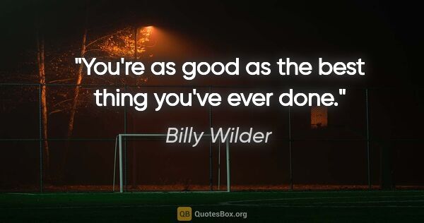 Billy Wilder quote: "You're as good as the best thing you've ever done."