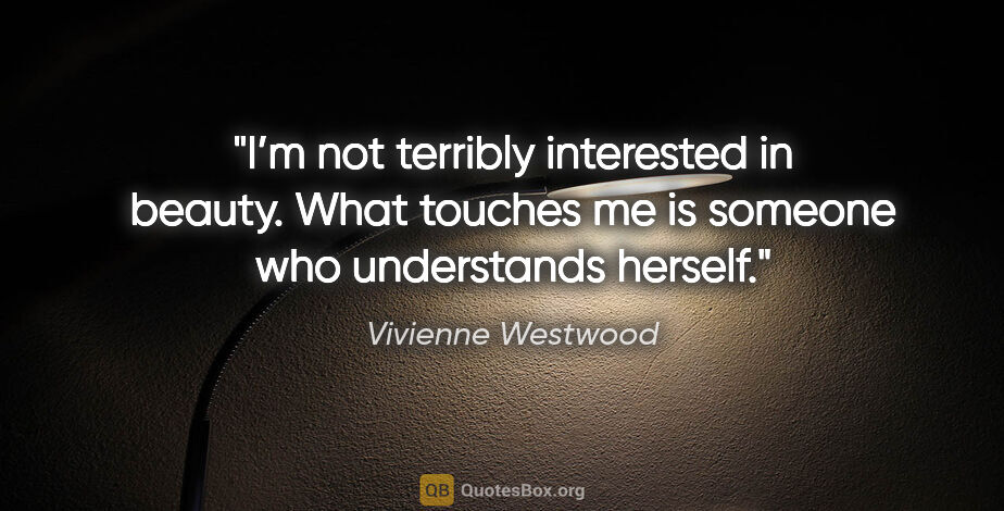 Vivienne Westwood quote: "I’m not terribly interested in beauty. What touches me is..."