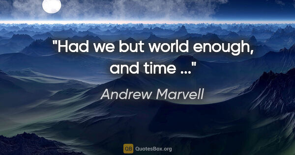 Andrew Marvell quote: "Had we but world enough, and time ..."
