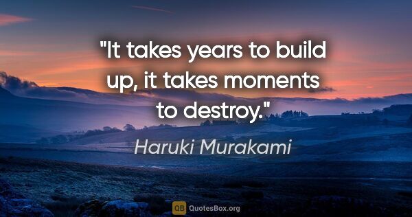 Haruki Murakami quote: "It takes years to build up, it takes moments to destroy."