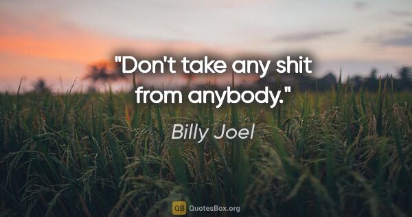 Billy Joel quote: "Don't take any shit from anybody."