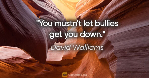 David Walliams quote: "You mustn't let bullies get you down."