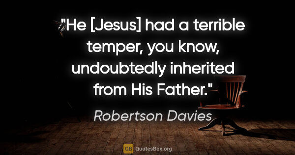 Robertson Davies quote: "He [Jesus] had a terrible temper, you know, undoubtedly..."